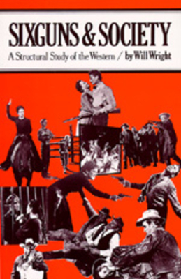 Sixguns and Society: A Structural Study of the Western by Will Wright