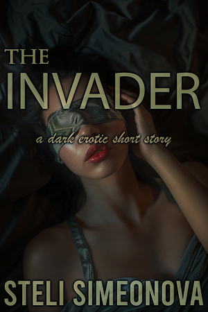 The Invader: A Dark Erotic Short Story by Steli Simeonova, Steli Simeonova