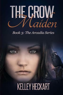 The Crow Maiden: Book 3: The Arcadia Series by Kelley Heckart