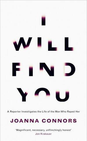 I Will Find You: A Reporter Investigates the Life of the Man Who Raped Her by Joanna Connors