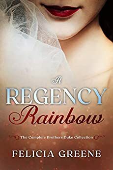 A Regency Rainbow: The Complete Brothers Duke Collection by Felicia Greene