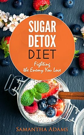 Sugar Detox Diet: Fighting the Enemy You Love by Samantha Adams