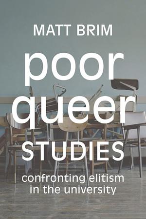 Poor Queer Studies: Confronting Elitism in the University by Matt Brim