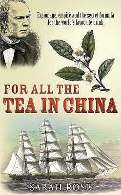 For All the Tea in China: Espionage, Empire and the Secret Formula for the World's Favourite Drink by Sarah Rose