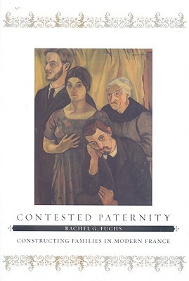 Contested Paternity: Constructing Families in Modern France by Rachel G. Fuchs