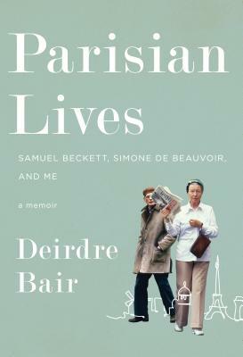 Parisian Lives: Samuel Beckett, Simone de Beauvoir, and Me: A Memoir by Deirdre Bair