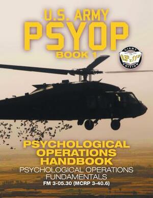 US Army PSYOP Book 1 - Psychological Operations Handbook: Psychological Operations Fundamentals - Full-Size 8.5"x11" Edition - FM 3-05.30 (MCRP 3-40.6 by U S Army