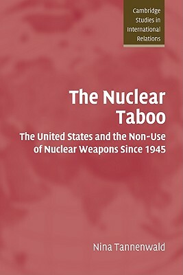 The Nuclear Taboo: The United States and the Non-Use of Nuclear Weapons Since 1945 by Nina Tannenwald