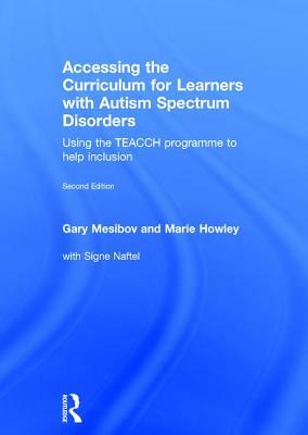 Accessing the Curriculum for Learners with Autism Spectrum Disorders: Using the Teacch Programme to Help Inclusion by Marie Howley, Signe Naftel, Gary Mesibov