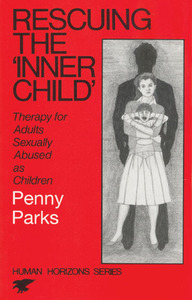 Rescuing the 'Inner Child': Therapy for Adults Sexually Abused as Children by Penny Parks