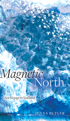 Magnetic North: Sea Voyage to Svalbard by Jenna Butler