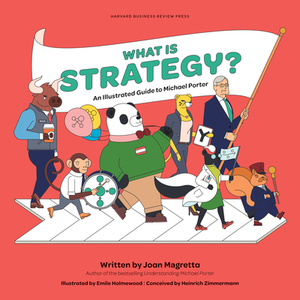 What Is Strategy?: An Illustrated Guide to Michael Porter by Joan Magretta