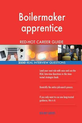 Boilermaker apprentice RED-HOT Career Guide; 2550 REAL Interview Questions by Red-Hot Careers
