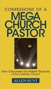 Confessions of a Mega Church Pastor: How I Discovered the Hidden Treasures of the Catholic Church by Allen R. Hunt