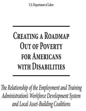 Creating a Roadmap out of Poverty for Americans with Disabilities: The Relationship of the Employment and Training Administration's Workforce Developm by U. S. Department of Labor