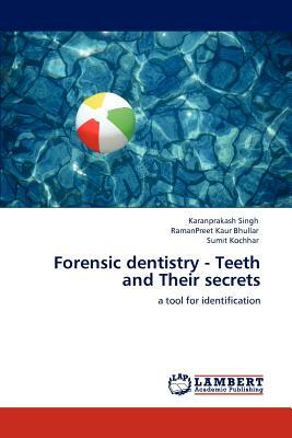 Forensic Dentistry - Teeth and Their Secrets by Ramanpreet Kaur Bhullar, Sumit Kochhar, Karanprakash Singh