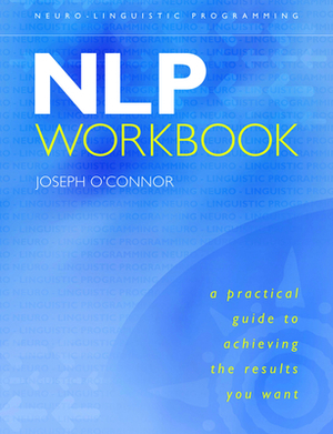 Nlp Workbook: A Practical Guide to Achieving the Results You Want by Joseph O'Connor