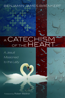 A Catechism of the Heart by Benjamin James Brenkert