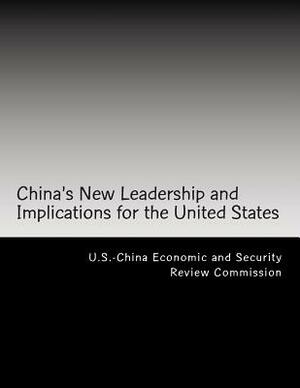 China's New Leadership and Implications for the United States by U. S. -China Economic and Security Revie