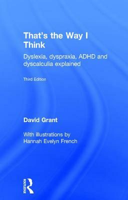 That's the Way I Think: Dyslexia, Dyspraxia, ADHD and Dyscalculia Explained by David Grant