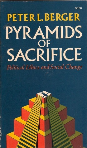 Pyramids of Sacrifice: Political Ethics and Social Change by Peter L. Berger