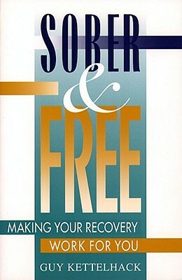 Sober and Free: Making Your Recovery Work for You by Guy Kettelhack