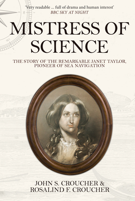 Mistress of Science: The Story of the Remarkable Janet Taylor, Pioneer of Sea Navigation by Rosalind F. Croucher, John S. Croucher