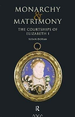 Monarchy and Matrimony: The Courtships of Elizabeth I by Susan Doran