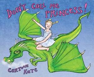 Don't Call Me Princess: Essential Life Lessons for Girls from Four to Ninety-Four by Kate Evans