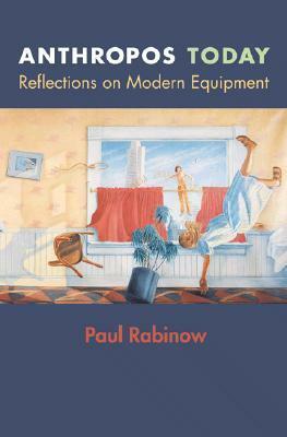 Anthropos Today: Reflections on Modern Equipment by Paul Rabinow