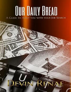 Our Daily Bread: A Guide to Assist You with Your Job Search by Devin Renae