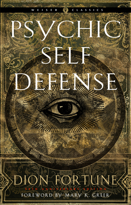 Psychic Self-Defense (Weiser Classics): The Definitive Manual for Protecting Yourself Against Paranormal Attack by Dion Fortune