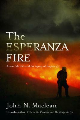 The Esperanza Fire: Arson, Murder, and the Agony of Engine 57 by John N. MacLean