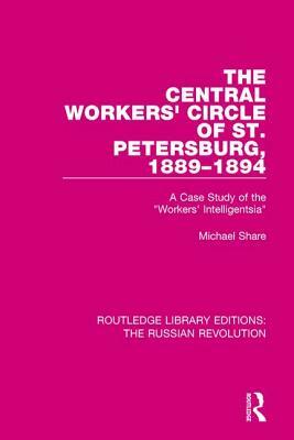 The Central Workers' Circle of St. Petersburg, 1889-1894: A Case Study of the "workers' Intelligentsia" by Michael Share