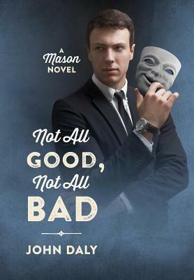 Not All Good, Not All Bad: A Mason Novel by John Daly