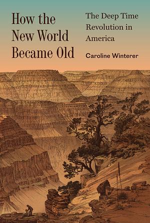 How the New World Became Old: The Deep Time Revolution in America by Caroline Winterer