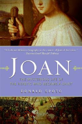 Joan: The Mysterious Life of the Heretic Who Became a Saint by Donald Spoto