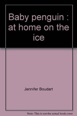 Baby Penguin: At Home on the Ice by Jennifer Boudart