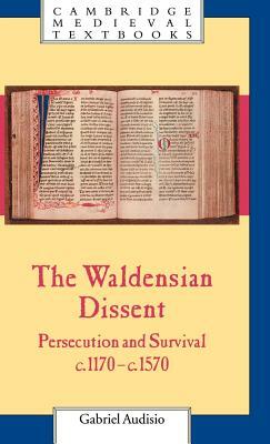 The Waldensian Dissent: Persecution and Survival, C.1170-C.1570 by Gabriel Audisio