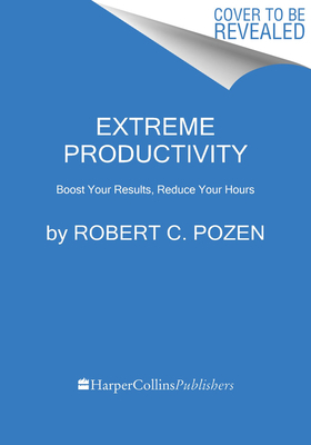 Extreme Productivity: Boost Your Results, Reduce Your Hours by Robert C. Pozen