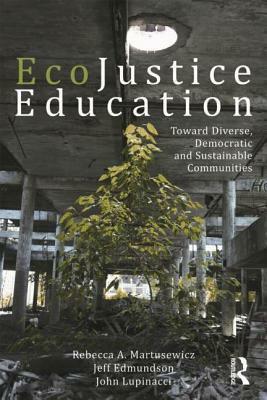 Ecojustice Education: Toward Diverse, Democratic, and Sustainable Communities by Jeff Edmundson, Rebecca A. Martusewicz, John Lupinacci