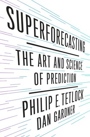 Superforecasting: The Art and Science of Prediction by Philip E. Tetlock, Dan Gardner