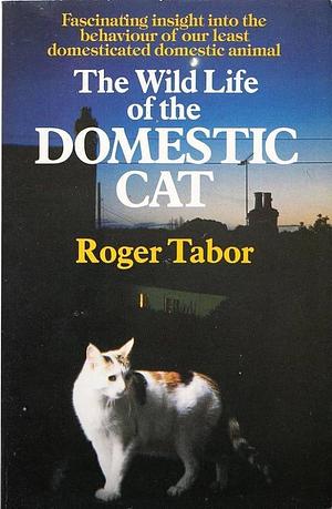 The Wild Life of the Domestic Cat by Roger Tabor