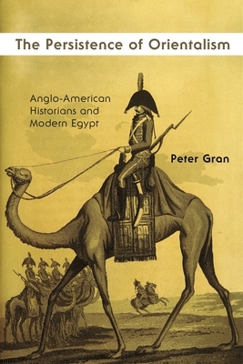 The Persistence of Orientalism: Anglo-American Historians and Modern Egypt by Peter Gran