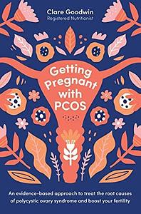 Getting Pregnant with PCOS: An evidence-based approach to treat the root causes of polycystic ovary syndrome and boost your fertility by Clare Goodwin