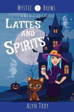 Lattes and Spirits: A Witch & Ghost Mystery by Alyn Troy, Alyn Troy