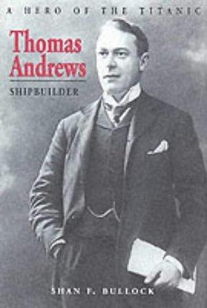 Thomas Andrews: Shipbuilder by Shan F. Bullock, Shan F. Bullock