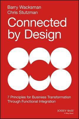Connected by Design: Seven Principles for Business Transformation Through Functional Integration by Barry Wacksman, Chris Stutzman, Peter Kim