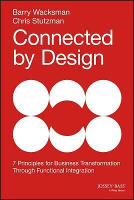 Connected by Design: Seven Principles for Business Transformation Through Functional Integration by Chris Stutzman, Peter Kim, Barry Wacksman