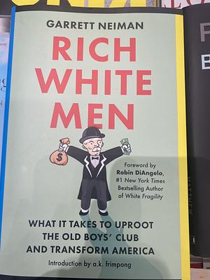 Rich White Men: What It Takes to Uproot the Old Boys' Club and Transform America by Garrett Neiman